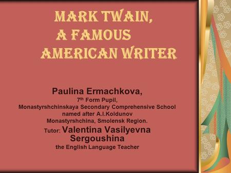 Mark Twain, a Famous American Writer Paulina Ermachkova, 7 th Form Pupil, Monastyrshchinskaya Secondary Comprehensive School named after A.I.Koldunov Monastyrshchina,