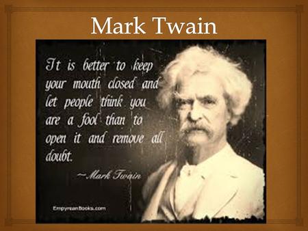   Born in 1835 as Samuel Langhorne Clemens in Missouri  After his father’s death he fulfilled his dream of becoming river boat pilot on the Mississippi.