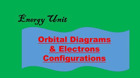 Energy Unit Orbital Diagrams & Electrons Configurations.