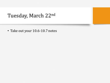 Tuesday, March 22 nd Take out your 10.6-10.7 notes.