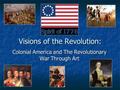 Visions of the Revolution: Colonial America and The Revolutionary War Through Art.