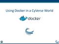 Using Docker in a CyVerse World. To install Docker GO TO www.docker.comwww.docker.com Click “Get Started”, follow the directions.