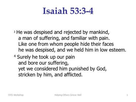 SYIS WorkshopHelping Others Grieve Well1 Isaiah 53:3-4 3 He was despised and rejected by mankind, a man of suffering, and familiar with pain. Like one.