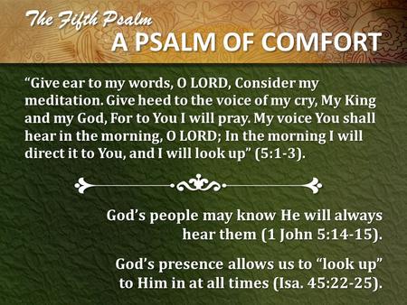 The Fifth Psalm A PSALM OF COMFORT “Give ear to my words, O LORD, Consider my meditation. Give heed to the voice of my cry, My King and my God, For to.