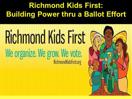 Richmond Kids First: Building Power thru a Ballot Effort.