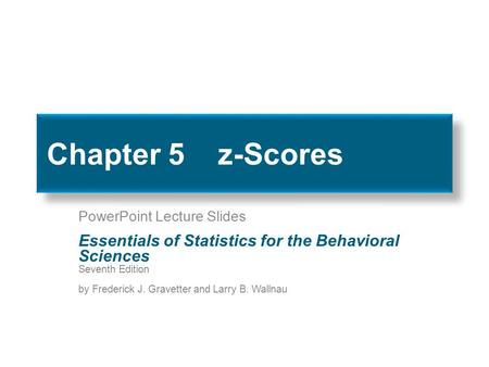 Chapter 5 z-Scores PowerPoint Lecture Slides Essentials of Statistics for the Behavioral Sciences Seventh Edition by Frederick J. Gravetter and Larry.