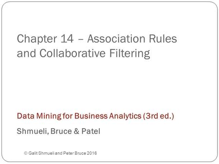 Chapter 14 – Association Rules and Collaborative Filtering © Galit Shmueli and Peter Bruce 2016 Data Mining for Business Analytics (3rd ed.) Shmueli, Bruce.