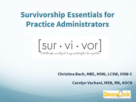 Survivorship Essentials for Practice Administrators Christina Bach, MBE, MSW, LCSW, OSW-C Carolyn Vachani, MSN, RN, AOCN.