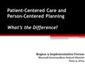 Patient-Centered Care and Person-Centered Planning What’s the Difference? Region 9 Implementation Forum Macomb Intermediate School District June 4, 2014.