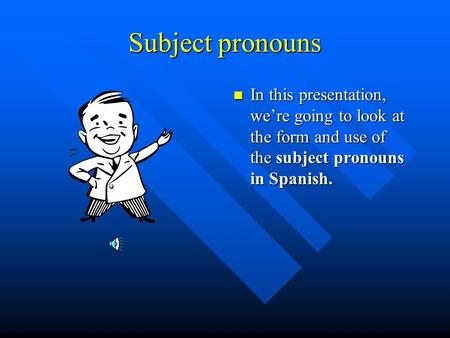 Subject pronouns In this presentation, we’re going to look at the form and use of the subject pronouns in Spanish.