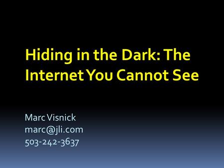 Hiding in the Dark: The Internet You Cannot See Marc Visnick 503-242-3637.