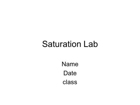 Saturation Lab Name Date class. Title Temperature and its effect on the saturation point of water.