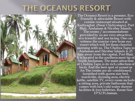 The Oceanus Resort is a premier, Eco- Friendly & affordable Resort with cuisine restaurant situated at Kodiyaghat,(Near Chidiyatapu), Port Blair, Andaman.