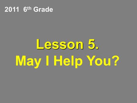 Lesson 5. Lesson 5. May I Help You? 2011 6 th Grade.