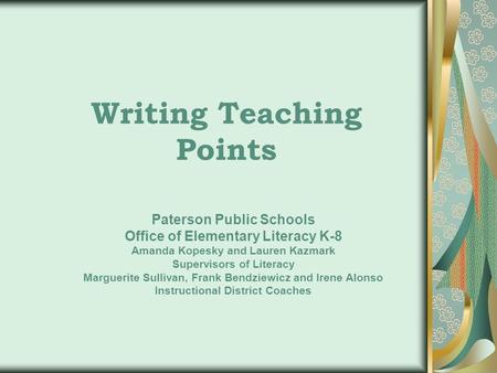 Writing Teaching Points Paterson Public Schools Office of Elementary Literacy K-8 Amanda Kopesky and Lauren Kazmark Supervisors of Literacy Marguerite.