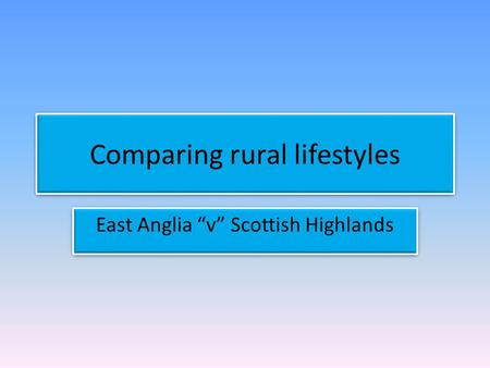 Comparing rural lifestyles East Anglia “v” Scottish Highlands.