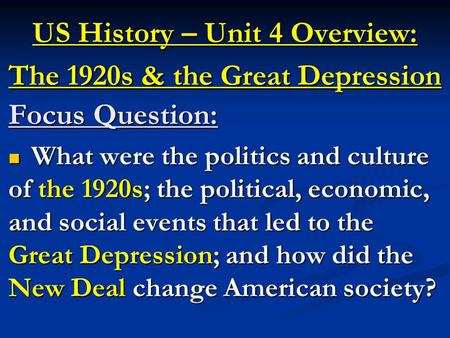 US History – Unit 4 Overview: The 1920s & the Great Depression Focus Question: What were the politics and culture of the 1920s; the political, economic,