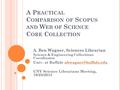 A P RACTICAL C OMPARISON OF S COPUS AND W EB OF S CIENCE C ORE C OLLECTION A. Ben Wagner, Sciences Librarian Science & Engineering Collections Coordinator.