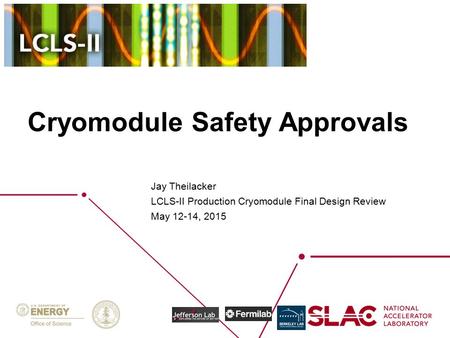 Cryomodule Safety Approvals Jay Theilacker LCLS-II Production Cryomodule Final Design Review May 12-14, 2015.