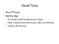 Hawk Time Good Things! Wednesday – 8 th Grade Field Trip (Permission Slips) – Bike to School Day (Permission Slips and helmets) – Pastries for Parents.