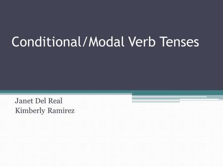 Conditional/Modal Verb Tenses Janet Del Real Kimberly Ramirez.