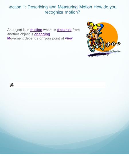 S ection 1: Describing and Measuring Motion How do you recognize motion? An object is in motion when its distance from another object is changing Movement.