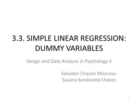 3.3. SIMPLE LINEAR REGRESSION: DUMMY VARIABLES 1 Design and Data Analysis in Psychology II Salvador Chacón Moscoso Susana Sanduvete Chaves.