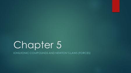 Chapter 5 IONS/IONIC COMPOUNDS AND NEWTON’S LAWS (FORCES)