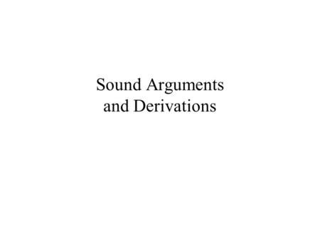 Sound Arguments and Derivations. Topics Sound Arguments Derivations Proofs –Inference rules –Deduction.