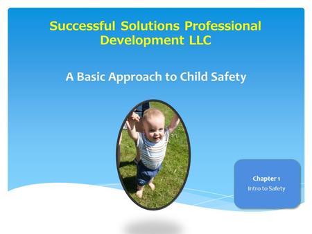 Successful Solutions Professional Development LLC A Basic Approach to Child Safety Chapter 1 Intro to Safety.