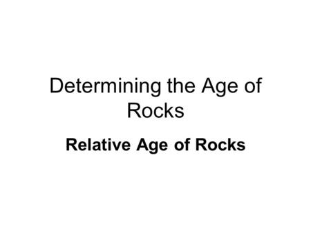 Determining the Age of Rocks Relative Age of Rocks.