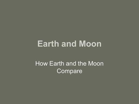 Earth and Moon How Earth and the Moon Compare. Earth and the Moon in Space The earth and moon are part of the sun’s planetary system. The sun’s gravity.