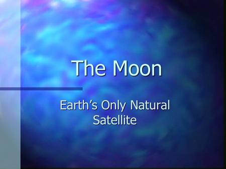 The Moon Earth’s Only Natural Satellite. Many Moons Ago… The part of the Moon that we see at night changes from day to day The part of the Moon that we.