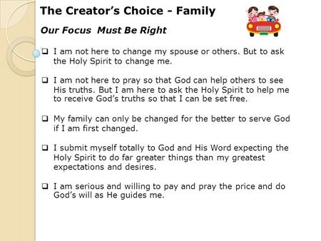 The Creator’s Choice - Family Our Focus Must Be Right  I am not here to change my spouse or others. But to ask the Holy Spirit to change me.  I am not.