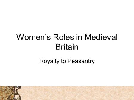 Women’s Roles in Medieval Britain Royalty to Peasantry.