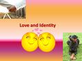 Love and Identity. Bellwork: There are many definitions of love in this world. How do you define the word “love”? (1-2 sentences) LOVE is...