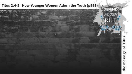 Titus 2:4-5 How Younger Women Adorn the Truth (p998)