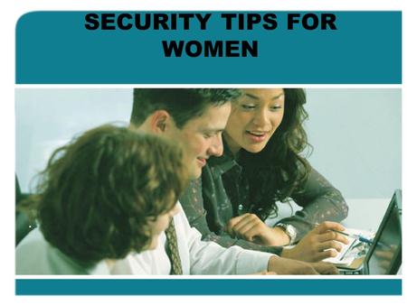 SECURITY TIPS FOR WOMEN.. Things women should know to stay safe: Please take the time to read these pointers. There may just be one or two you hadn't.