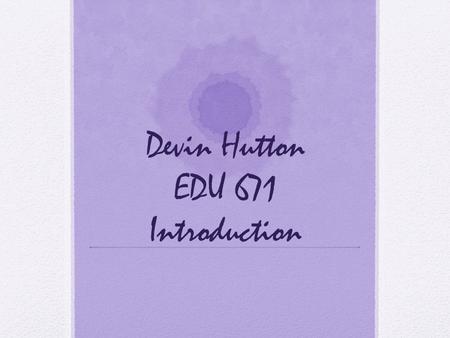 Devin Hutton EDU 671 Introduction. About Me My name is Devin, I moved down to Orlando about a year after living in NY my whole life Graduate from Western.