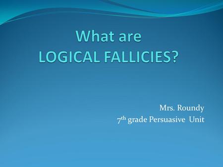 Mrs. Roundy 7 th grade Persuasive Unit. Vocabulary Today we’re going to learn about the following words. Please add these words to your notebook. Logical.