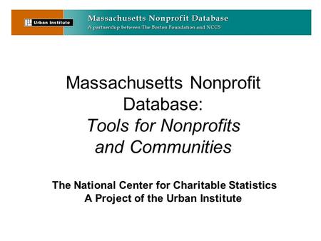 Massachusetts Nonprofit Database: Tools for Nonprofits and Communities The National Center for Charitable Statistics A Project of the Urban Institute.