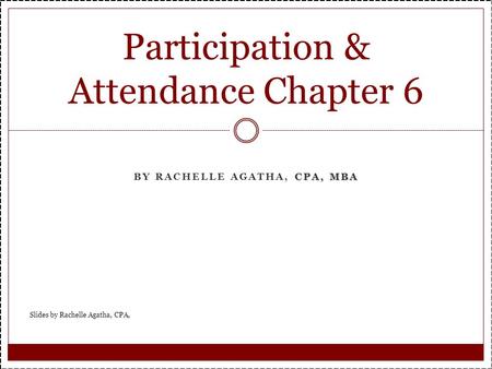 CPA, MBA BY RACHELLE AGATHA, CPA, MBA Participation & Attendance Chapter 6 Slides by Rachelle Agatha, CPA,