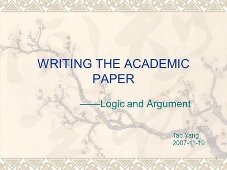 1 WRITING THE ACADEMIC PAPER ——Logic and Argument Tao Yang 2007-11-19.