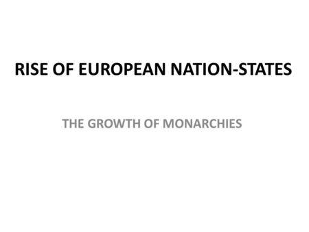 RISE OF EUROPEAN NATION-STATES THE GROWTH OF MONARCHIES.