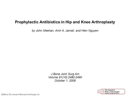 Prophylactic Antibiotics in Hip and Knee Arthroplasty by John Meehan, Amir A. Jamali, and Hien Nguyen J Bone Joint Surg Am Volume 91(10):2480-2490 October.