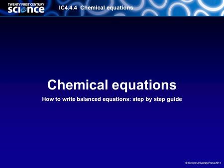 IC4.4.4 Chemical equations © Oxford University Press 2011 Chemical equations How to write balanced equations: step by step guide.