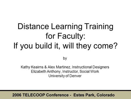 Distance Learning Training for Faculty: If you build it, will they come? by Kathy Keairns & Alex Martinez, Instructional Designers Elizabeth Anthony, Instructor,