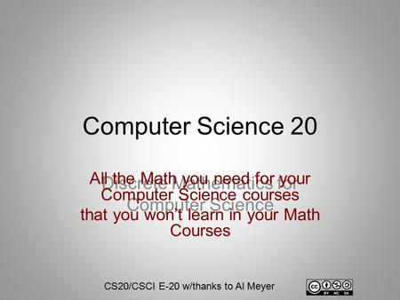 Computer Science 20 Discrete Mathematics for Computer Science 1 All the Math you need for your Computer Science courses that you won’t learn in your Math.