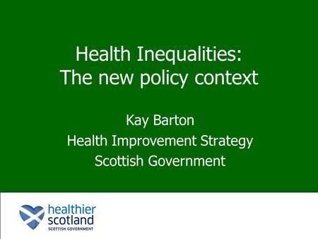 Health Inequalities: The new policy context Kay Barton Health Improvement Strategy Scottish Government.