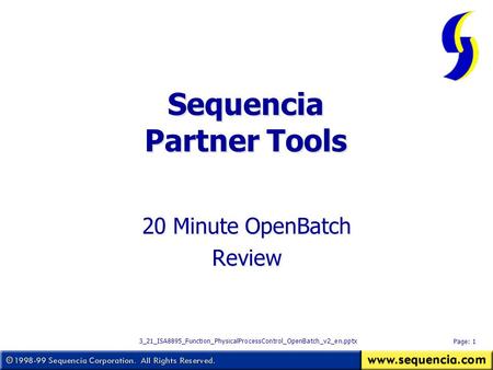 Sequencia Partner Tools 20 Minute OpenBatch Review 20 Minute OpenBatch Review Page: 1 3_21_ISA8895_Function_PhysicalProcessControl_OpenBatch_v2_en.pptx.